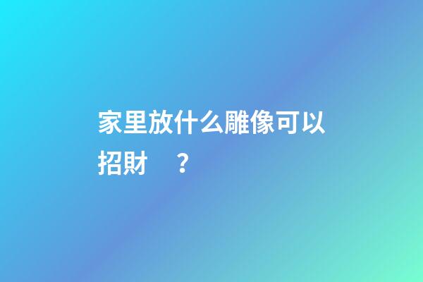 家里放什么雕像可以招財？